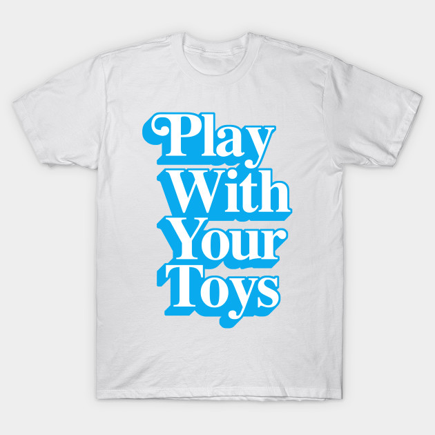 Play With Your Toys T-Shirt-TOZ